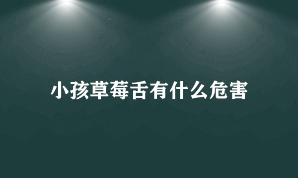 小孩草莓舌有什么危害