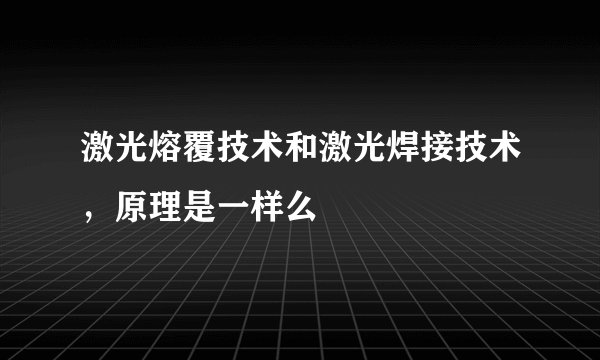 激光熔覆技术和激光焊接技术，原理是一样么