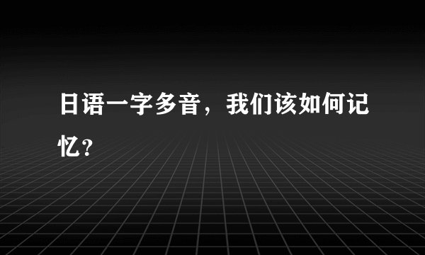 日语一字多音，我们该如何记忆？