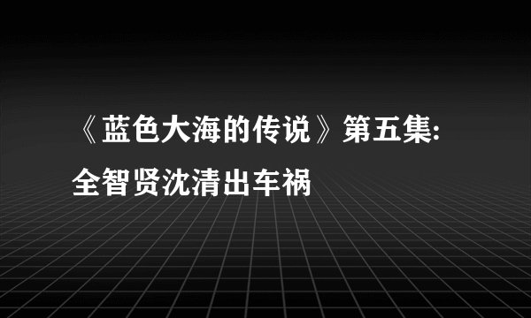 《蓝色大海的传说》第五集:全智贤沈清出车祸