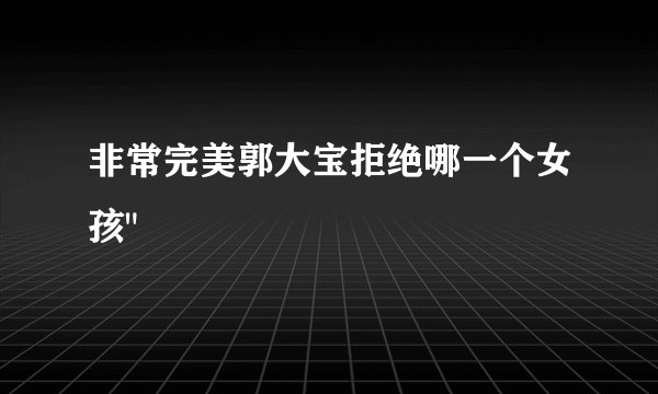 非常完美郭大宝拒绝哪一个女孩