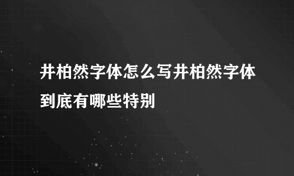 井柏然字体怎么写井柏然字体到底有哪些特别