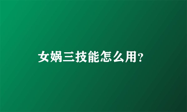 女娲三技能怎么用？