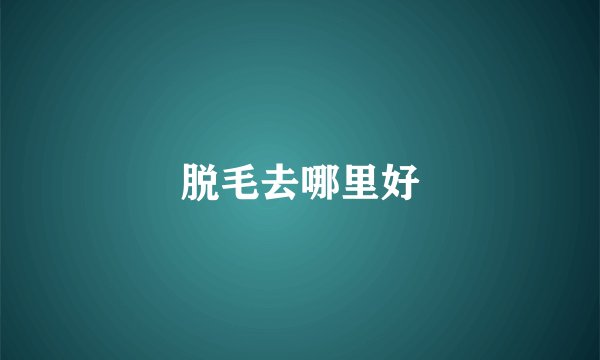 脱毛去哪里好