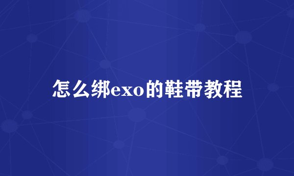 怎么绑exo的鞋带教程