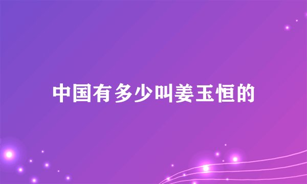 中国有多少叫姜玉恒的