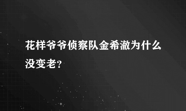 花样爷爷侦察队金希澈为什么没变老？