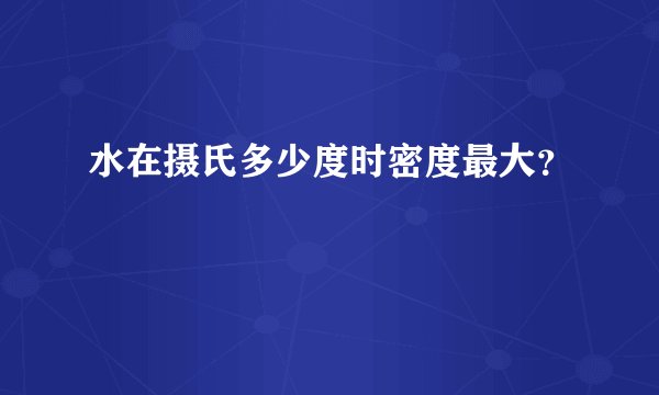 水在摄氏多少度时密度最大？