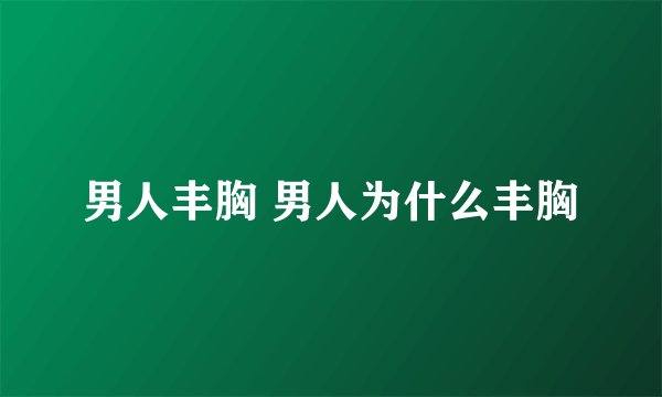 男人丰胸 男人为什么丰胸