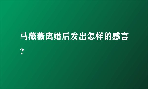 马薇薇离婚后发出怎样的感言?