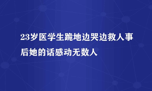 23岁医学生跪地边哭边救人事后她的话感动无数人