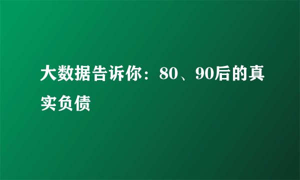 大数据告诉你:80、90后的真实负债