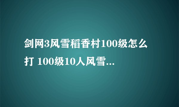 剑网3风雪稻香村100级怎么打 100级10人风雪稻香村打法攻略