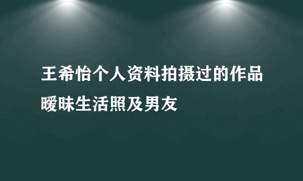 王希怡个人资料拍摄过的作品暧昧生活照及男友