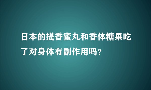 日本的提香蜜丸和香体糖果吃了对身体有副作用吗？