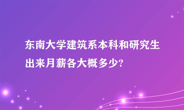 东南大学建筑系本科和研究生出来月薪各大概多少?