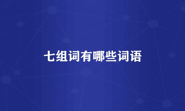 七组词有哪些词语