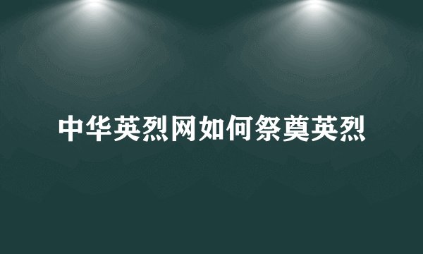 中华英烈网如何祭奠英烈