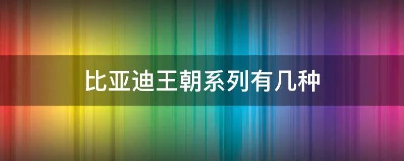 比亚迪王朝系列有几种