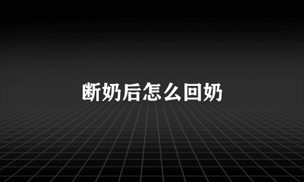 断奶后怎么回奶