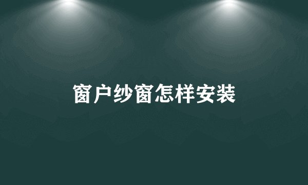 窗户纱窗怎样安装
