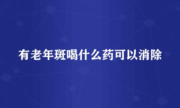 有老年斑喝什么药可以消除