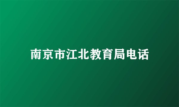 南京市江北教育局电话
