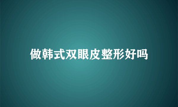 做韩式双眼皮整形好吗