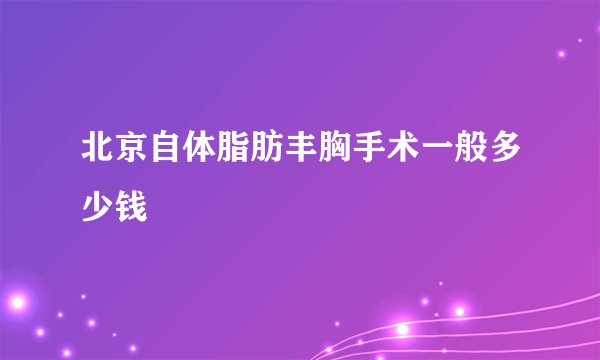 北京自体脂肪丰胸手术一般多少钱