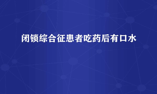 闭锁综合征患者吃药后有口水