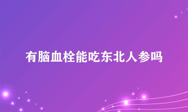 有脑血栓能吃东北人参吗