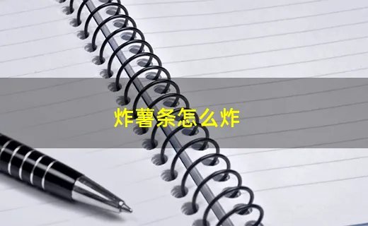 炸薯条怎么炸