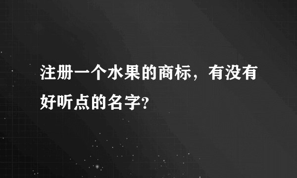 注册一个水果的商标，有没有好听点的名字？