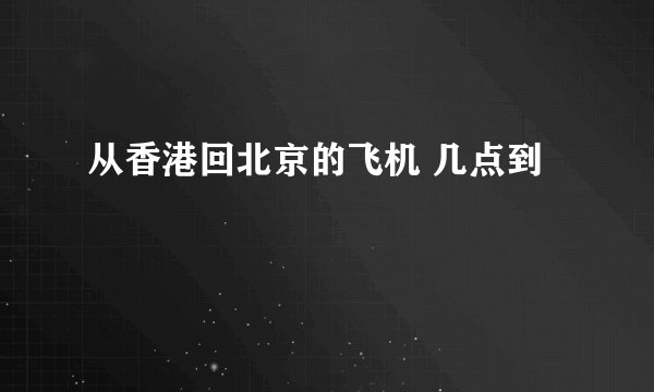 从香港回北京的飞机 几点到