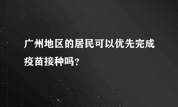广州地区的居民可以优先完成疫苗接种吗？