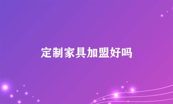 定制家具加盟好吗