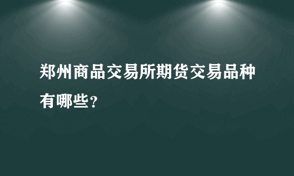 郑州商品交易所期货交易品种有哪些？