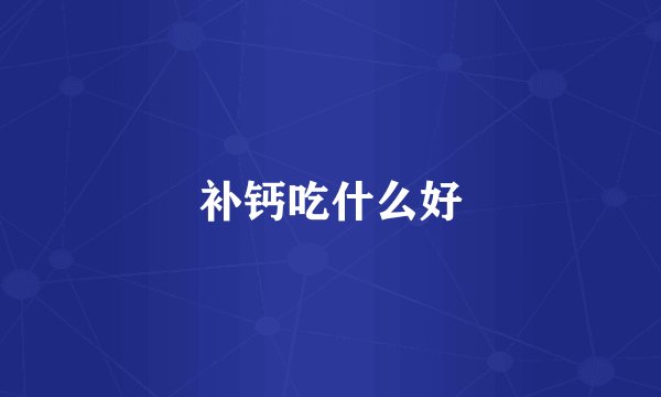 补钙吃什么好
