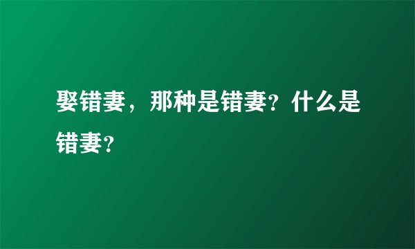娶错妻，那种是错妻？什么是错妻？