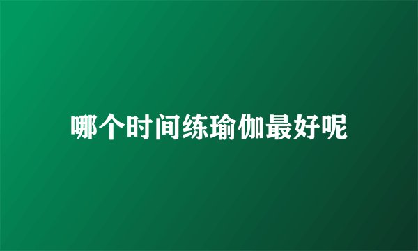 哪个时间练瑜伽最好呢