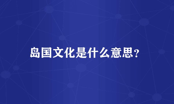 岛国文化是什么意思？
