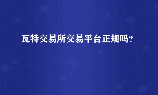 瓦特交易所交易平台正规吗？