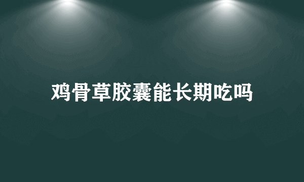 鸡骨草胶囊能长期吃吗