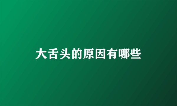 大舌头的原因有哪些