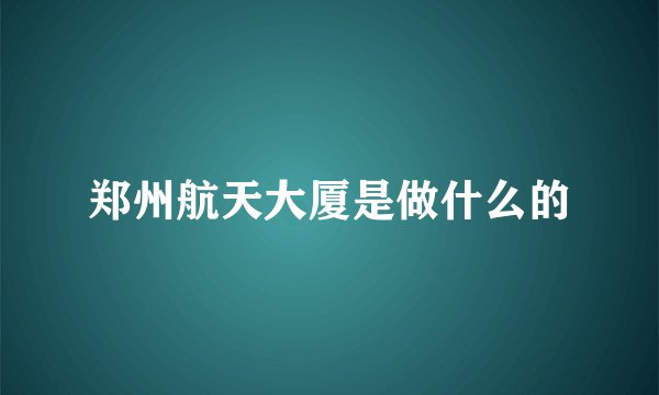 郑州航天大厦是做什么的