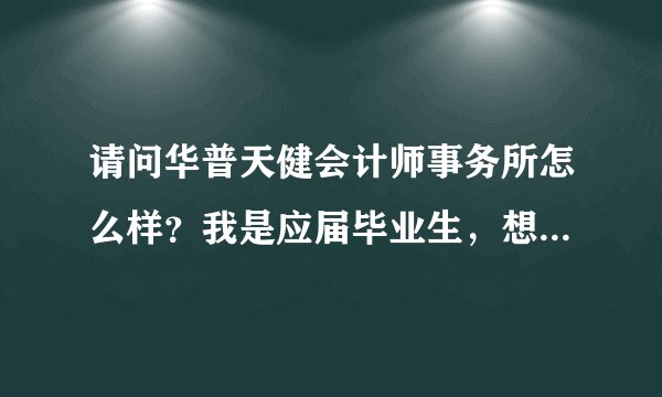请问华普天健会计师事务所怎么样？我是应届毕业生，想进事务所工作？