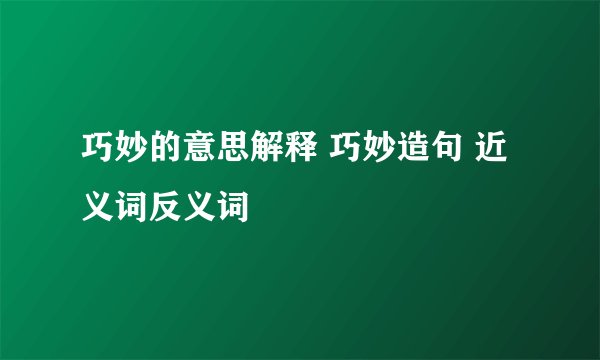 巧妙的意思解释 巧妙造句 近义词反义词