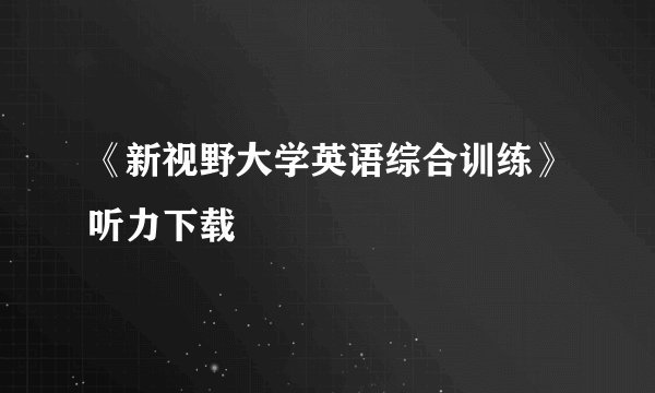 《新视野大学英语综合训练》听力下载