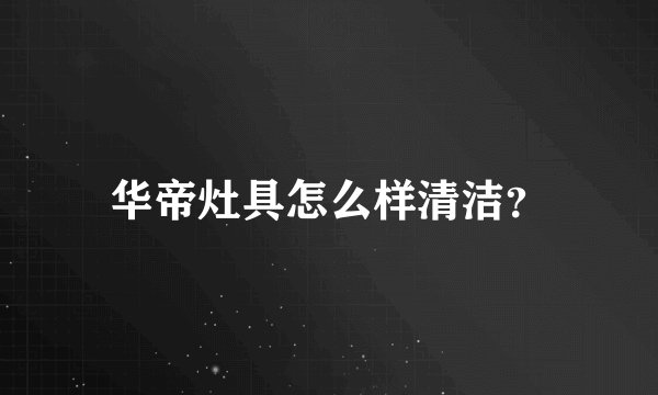 华帝灶具怎么样清洁?
