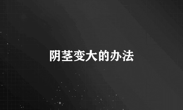 阴茎变大的办法